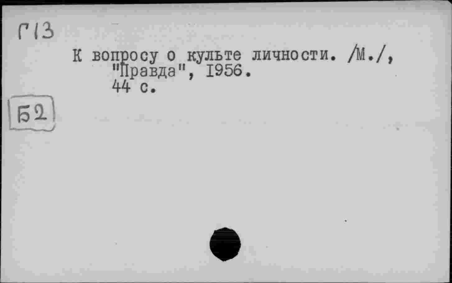 ﻿ris

К вопросу о культе ЛИЧНОСТИ, /М. "Правда ", 1956.
44 с.